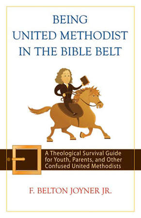 Being Methodist in the Bible Belt: A Theological Survival Guide for Youth, Parents, and Other Confused Methodists